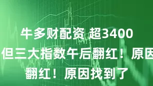 牛多财配资 超3400家下跌 但三大指数午后翻红！原因找到了