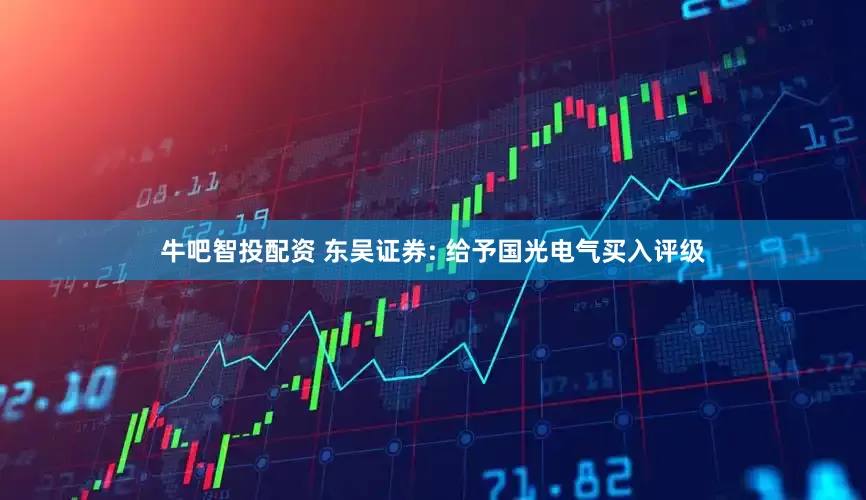 牛吧智投配资 东吴证券: 给予国光电气买入评级