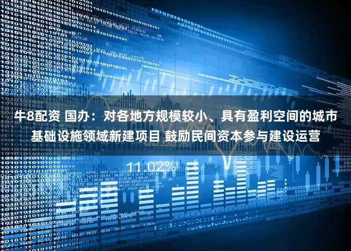 牛8配资 国办：对各地方规模较小、具有盈利空间的城市基础设施领域新建项目 鼓励民间资本参与建设运营
